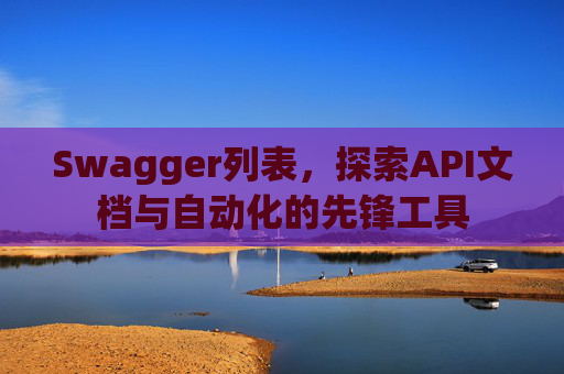 Swagger列表,探索API文档与自动化的先锋工具